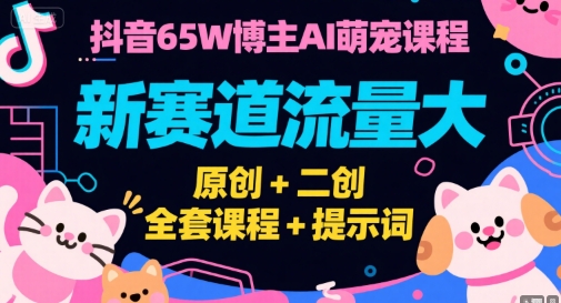 抖音AI萌宠课程全套教程，原创二创结合新赛道流量大-无双副业