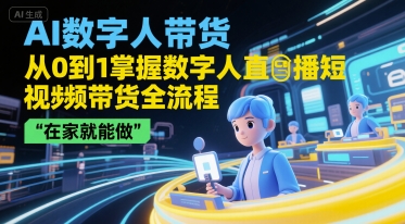 AI数字人带货从0到1掌握直播短视频全流程在家创业-无双副业