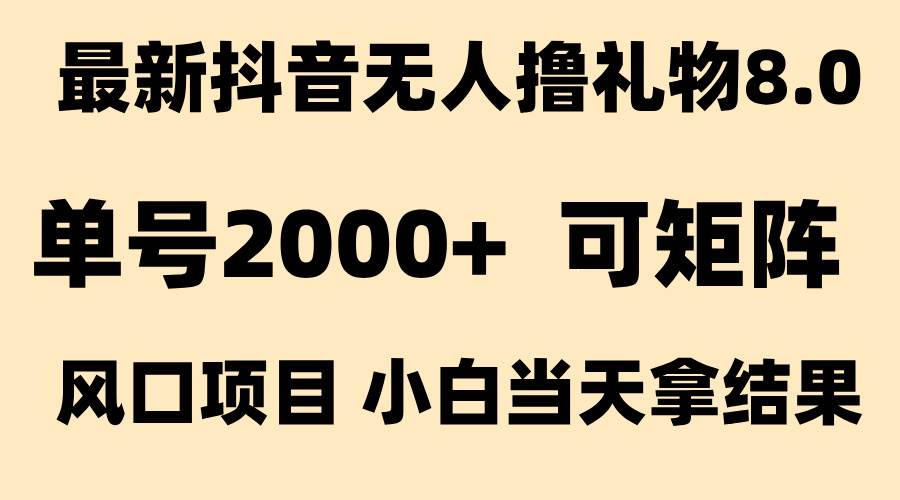 抖音无人撸礼物8.0玩法 全新风口项目单号日赚2000+-无双副业