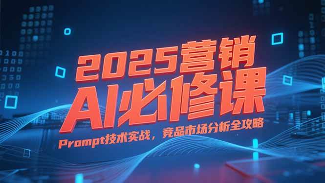 2025营销AI必修课：业务拆解逻辑与Prompt技术实战-无双副业