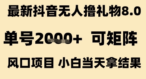抖音无人撸礼物8.0单号收益2k+矩阵风口项目揭秘-无双副业