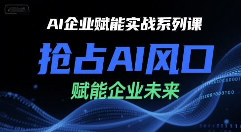 AI企业赋能实战系列课，抢占风口赋能未来-无双副业