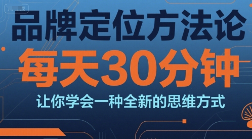 品牌定位方法论，每天30分钟掌握全新思维方式-无双副业