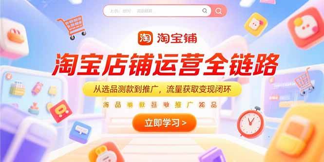 淘宝店铺运营全链路，从选品测款到推广流量获取变现闭环-无双副业