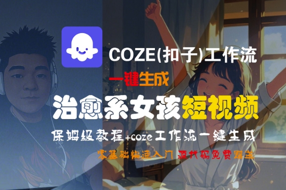 COZE工作流一键生成治愈系女孩短视频保姆级教程-无双副业