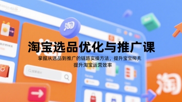 淘宝选品优化与推广全链路实操方法提升运营效率-无双副业