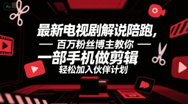 百万粉丝博主教你用手机剪辑电视剧解说，轻松加入伙伴计划-无双副业
