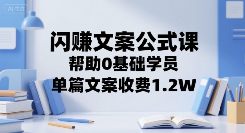 闪赚文案公式课，0基础学员单篇文案收费1.2W-无双副业