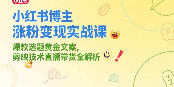 小红书博主涨粉变现实战课Pro版，爆款选题剪辑技术直播带货全解析-无双副业
