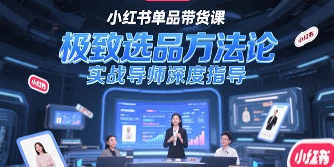小红书单品带货课，极致选品方法论与实战指导-无双副业