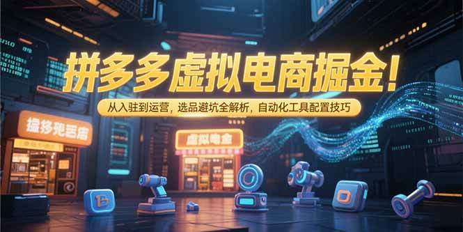 拼多多虚拟电商掘金：入驻运营选品避坑与自动化工具配置-无双副业
