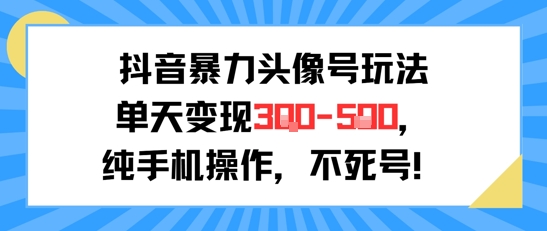 抖音暴力头像号玩法纯手机操作单天变现3-5张-无双副业