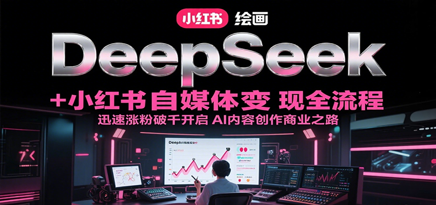 DeepSeek绘画与小红书自媒体变现全流程，AI内容创作商业指南-无双副业