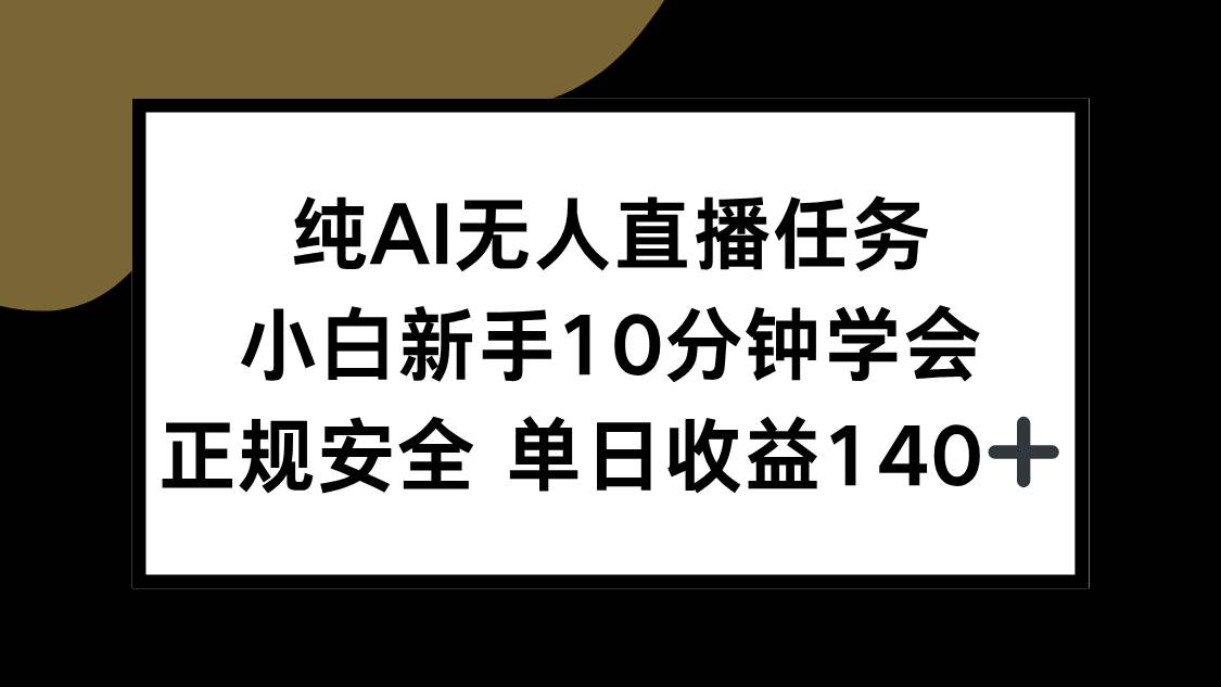 纯AI无人直播任务新手10分钟学会 正规安全单日收益140+-无双副业