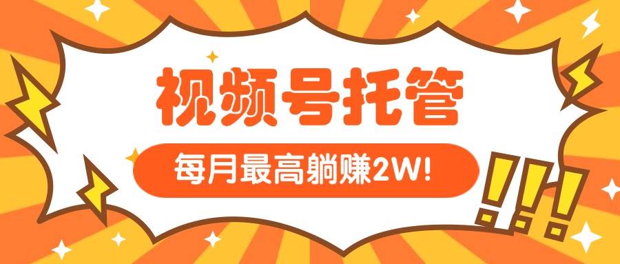 视频号托管项目：提供原创视频每日发布轻松月入过万-无双副业