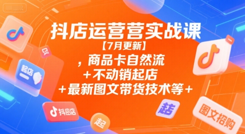 抖店运营实战课：商品卡自然流与图文带货技术全解析-无双副业