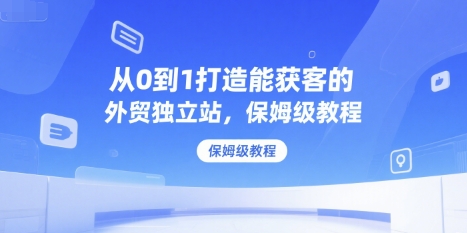 从0到1打造高效获客的外贸独立站教程-无双副业