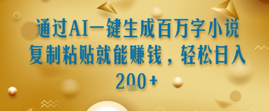 AI一键生成百万字小说复制粘贴轻松赚钱日入200+揭秘-无双副业