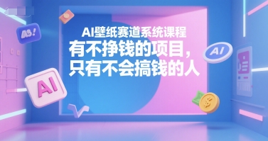 AI壁纸赛道系统课程教你轻松赚钱-无双副业