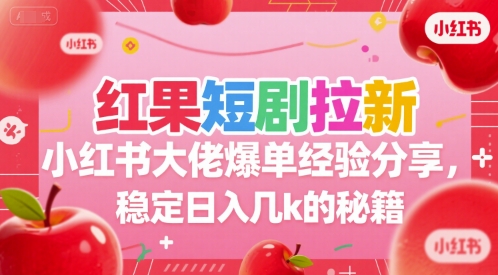 红果短剧小红书拉新爆单秘籍 稳定日入几千技巧-无双副业