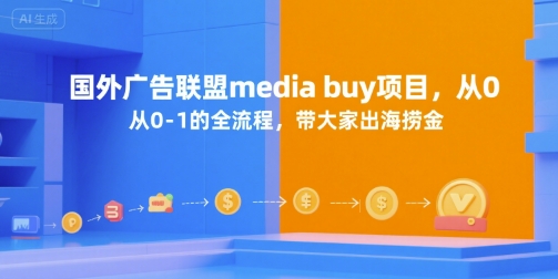 国外广告联盟media buy项目从0到1全流程出海赚钱指南-无双副业
