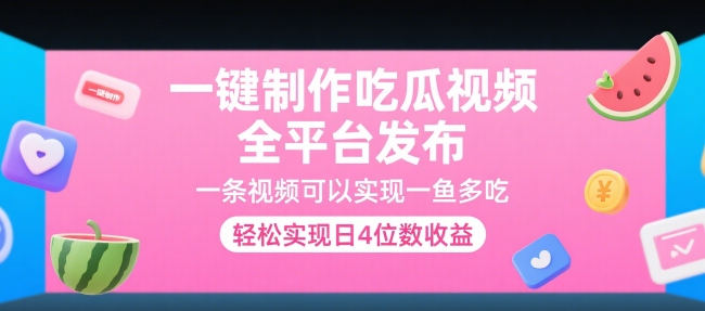 一键制作吃瓜视频全平台发布轻松实现日收益4位数-无双副业