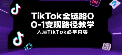 TikTok全链路变现路径教学，入局必学内容-无双副业