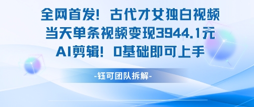 古代才女独白视频变现快，AI剪辑0基础轻松上手-无双副业