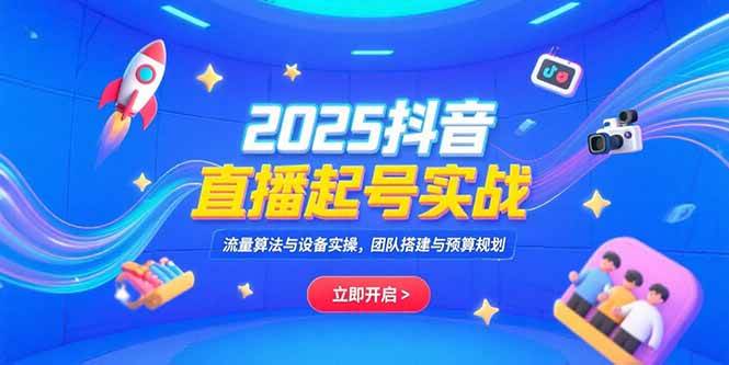 2025抖音直播起号实战：流量算法、设备实操与团队搭建-无双副业