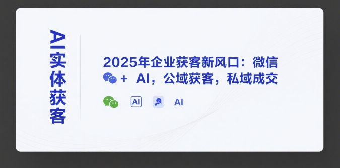 AI实体获客：2025年企业微信+AI获客新风口-无双副业