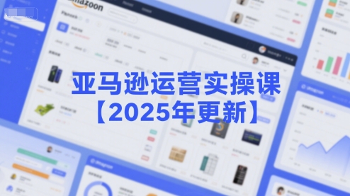 亚马逊运营实操课2025年更新版：选品策略与新品推广指南-无双副业