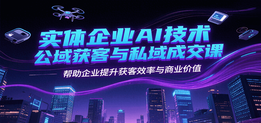 实体企业AI技术公域获客与私域成交课程提升商业价值-无双副业