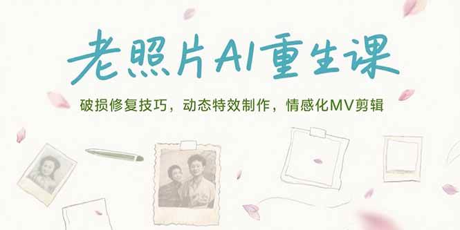 老照片AI重生课：破损修复技巧与动态特效制作-无双副业