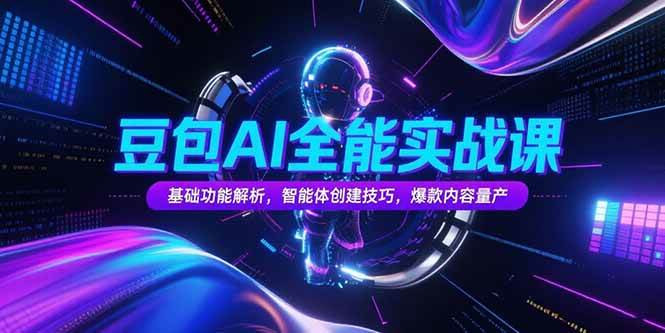 豆包AI全能实战课：基础功能解析与智能体创建技巧-无双副业
