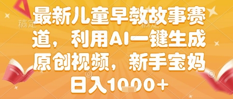 AI一键生成儿童早教故事原创视频，新手宝妈轻松日入1k+-无双副业