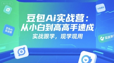 豆包Ai实战营：从小白到高手速成实战教程-无双副业