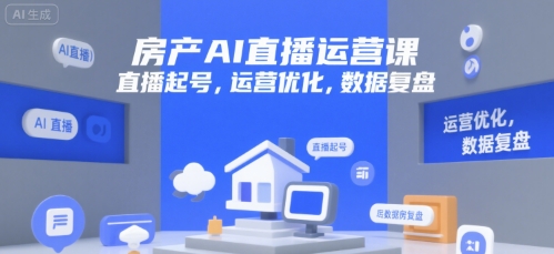 房产AI直播运营课：起号优化与数据复盘技巧-无双副业