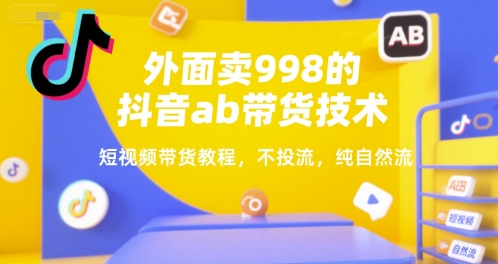 抖音AB带货技术与短视频纯自然流带货教程-无双副业