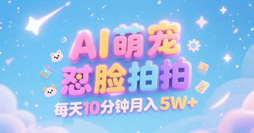 AI萌宠怼脸拍轻松月入5W+，萌宠赛道高客单变现-无双副业
