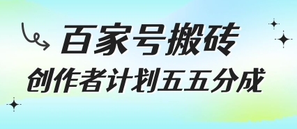 百家号搬砖项目揭秘：创作者计划五五分成适合新手操作-无双副业