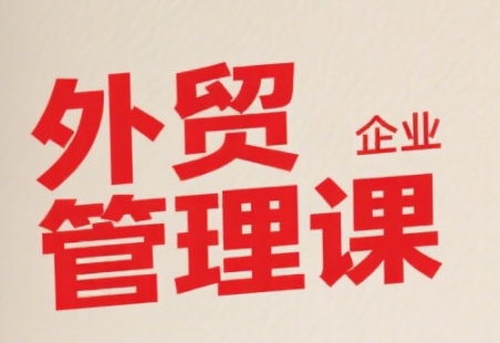 中小外贸企业管理课程，系统性强直击痛点提升管理智慧-无双副业