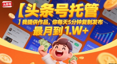 头条号托管项目：每天5分钟复制发布轻松月入过万-无双副业