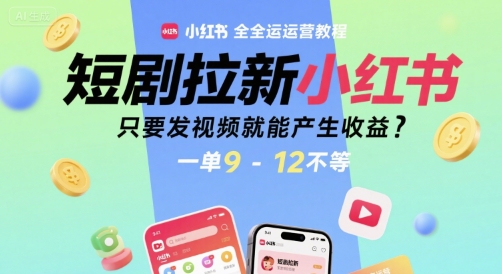 小红书短剧推广全运营教程，发视频轻松赚取收益-无双副业