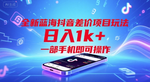 全新蓝海抖音差价项目玩法揭秘，日入1k+手机操作-无双副业