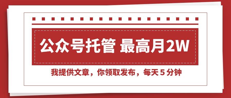 公众号托管项目：提供文章领取发布，每天5分钟轻松月入2W+-无双副业