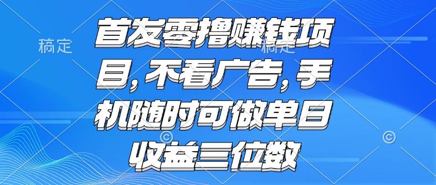 零撸赚钱项目 不看广告 手机随时可做 单日收益三位数-无双副业