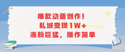 爆款动画创作私域变现与涨粉技巧-无双副业
