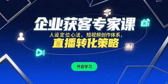 企业获客专家课：人设定位与短视频直播转化策略-无双副业