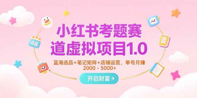 小红书考题赛道虚拟项目1.0，蓝海选品笔记矩阵店铺运营-无双副业