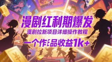 漫剧红利期爆发与拉新项目操作教程，单作品收益超千元-无双副业